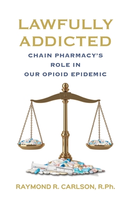 Lawfully Addicted: Chain Pharmacy's Role In Our Opioid Epidemic - Raymond R. Carlson