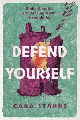 Defend Yourself: Biblical Tactics for Tearing Down Strongholds - Cara Starns