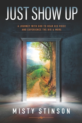 Coperta cărții 'Just Show Up: A Journey with God to Hear His Voice and Experience the BIG & MORE - Misty Stinson'