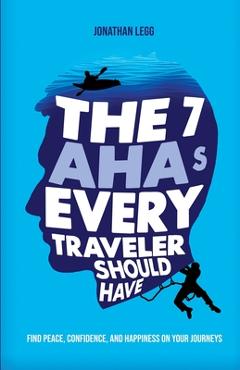 Coperta cărții 'The 7 AHAs Every Traveler Should Have: Find Peace, Confidence, and Happiness on Your Journeys - Jonathan Legg'