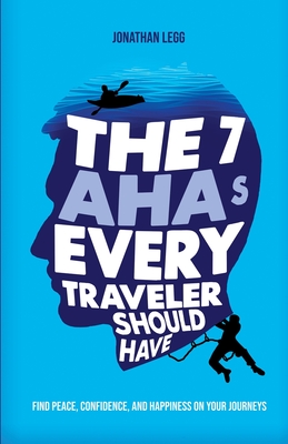 The 7 AHAs Every Traveler Should Have: Find Peace, Confidence, and Happiness on Your Journeys - Jonathan Legg