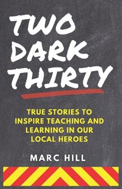 Coperta cărții 'Two Dark Thirty: True stories to inspire teaching and learning in our local heroes - Marc Hill'