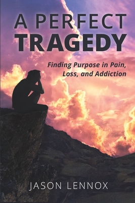 A Perfect Tragedy: Finding Purpose in Pain, Loss, and Addiction - Jason Lennox