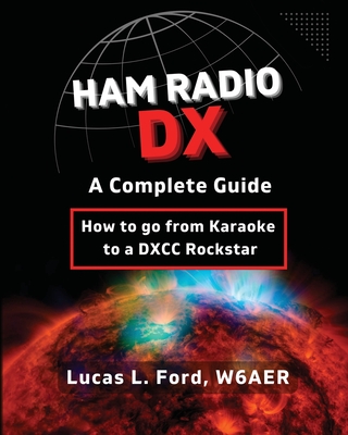 Ham Radio DX - A Complete Guide: How to go from Karaoke to a DXCC Rockstar - Lucas L. Ford