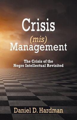 Crisis (mis)Management: The Crisis of the Negro Intellectual Revisited - Daniel D. Hardman