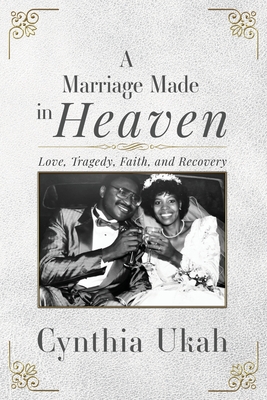 A Marriage Made in Heaven: Love, Tragedy, Faith, and Recovery - Cynthia Ukah