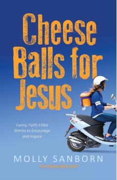 Cheese Balls for Jesus: Funny, Faith-Filled Stories to Encourage and Inspire - Molly Sanborn