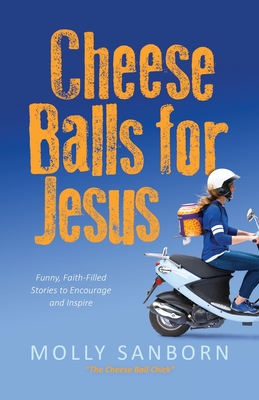 Cheese Balls for Jesus: Funny, Faith-Filled Stories to Encourage and Inspire - Molly Sanborn