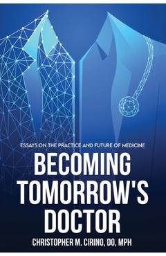 Coperta cărții 'Becoming Tomorrow's Doctor: Essays on the Practice and Future of Medicine - Christopher M. Cirino'