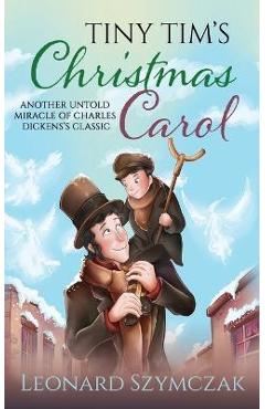 Coperta cărții 'Tiny Tim's Christmas Carol: Another Untold Miracle of Charles Dickens's Classic - Leonard Szymczak'