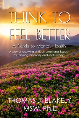 Think to Feel Better: A Guide to Mental Health - Thomas J. Blakely