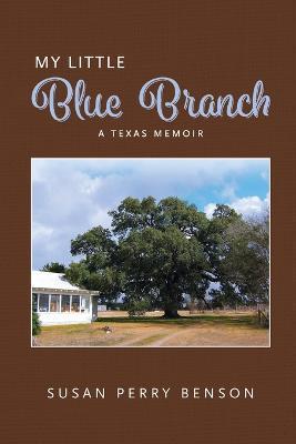 My Little Blue Branch, A Texas Memoir - Susan Benson