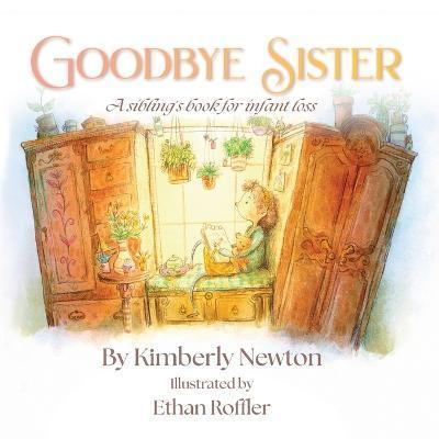 Goodbye Sister: A sibling's book for infant loss - Kimberly Newton