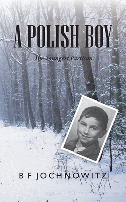 A Polish Boy: The Youngest Partisan - Bf Jochnowitz