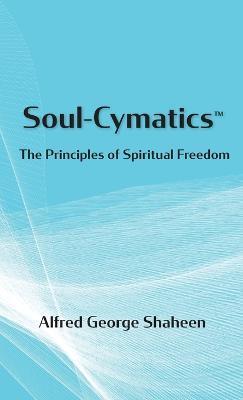 Soul-Cymatics(TM): The Principles of Spiritual Freedom - Alfred George Shaheen