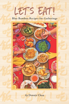 Let's Eat!: Blue Bamboo Recipes for Gatherings - Dennis Chan