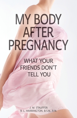 My Body After Pregnancy - What Your Friends Don't Tell You - J. M. Stauffer