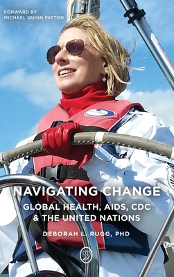 Navigating Change: Global Health, AIDS, CDC and the UN - Deborah L. Rugg