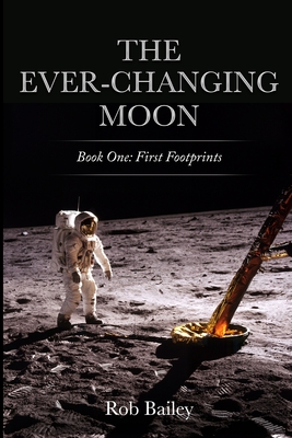 The Ever-Changing Moon: Book One: First Footprints - Rob Bailey