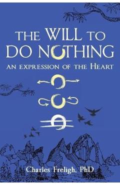 Coperta cărții 'The Will to Do Nothing: An expression of the Heart - Charles Freligh'