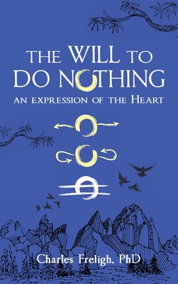 The Will to Do Nothing: An expression of the Heart - Charles Freligh