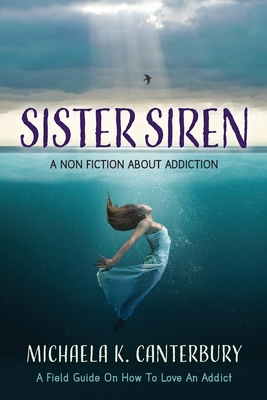 Sister Siren: A Non Fiction About Addiction - Michaela K. Canterbury
