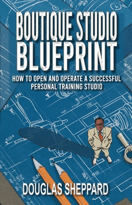 Coperta cărții 'The Boutique Studio Blueprint: How to Open and Operate a Successful Personal Training Studio: How to Open and Operate a'