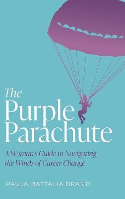 The Purple Parachute: A Woman's Guide to Navigating the Winds of Career Change - Paula Brand