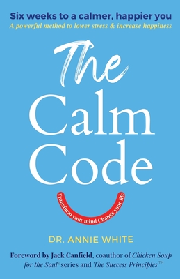 The Calm Code: Transform Your Mind, Change Your Life - Annie White