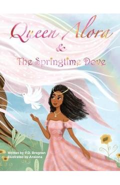 Coperta cărții 'Queen Alora and The Springtime Dove - P. D. Brogden'