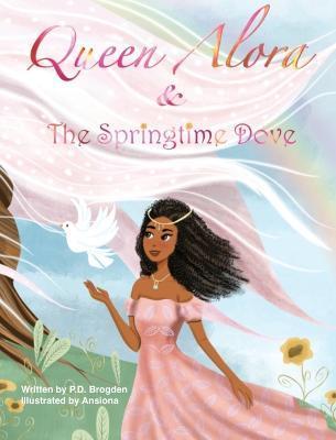 Coperta cărții 'Queen Alora and The Springtime Dove - P. D. Brogden'