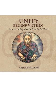 Coperta cărții 'Unity Begins Within: Spiritual Healing Meets the Four-Petaled Flower - Annie Fuller'