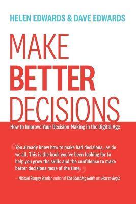 Make Better Decisions: How to Improve Your Decision-Making in the Digital Age - Helen Edwards