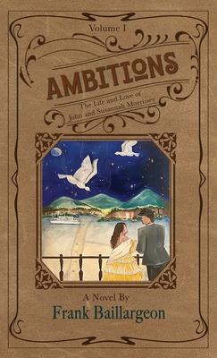 Ambitions: The Life and Love of John and Susannah Morrissey - Frank Baillargeon