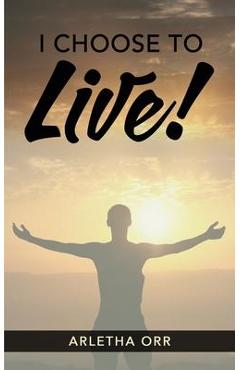 Coperta cărții 'I CHOOSE to Live! - Arletha Orr'