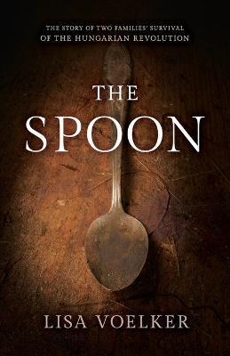 The Spoon: The Story of Two Families' Survival of the Hungarian Revolution - Lisa Voelker