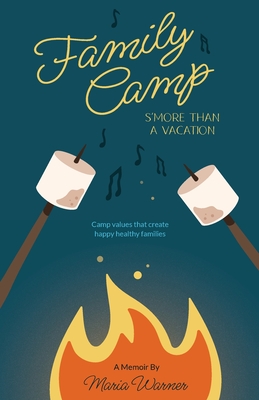 Family Camp S'more Than A Vacation: Camp Values that Create Happy Healthy Families - Maria Warner