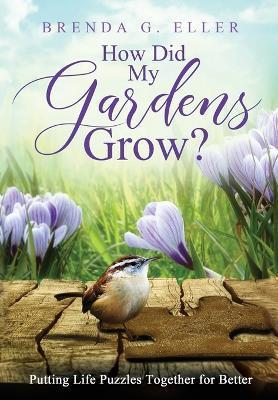 How Did My Gardens Grow?: Putting Life Puzzles Together for Better - Brenda G. Eller