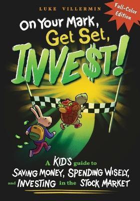 On Your Mark, Get Set, INVEST: A Kid's Guide to Saving Money, Spending Wisely, and Investing in the Stock Market (Full-Color Edition) - Luke Villermin