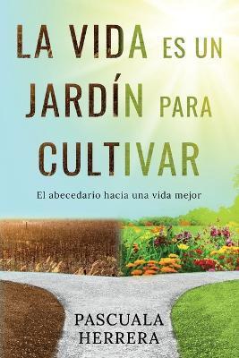 La vida es un jardín para cultivar: El abecedario hacia una vida mejor - Pascuala Herrera