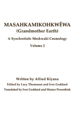 Coperta cărții 'Masahkamikohkwêwa (Grandmother Earth): A Synchretistic Meskwaki Cosmology Volume 2 - Ives Goddard'