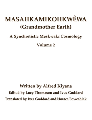 Masahkamikohkwêwa (Grandmother Earth): A Synchretistic Meskwaki Cosmology Volume 2 - Ives Goddard