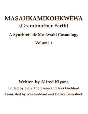 Masahkamikohkwêwa (Grandmother Earth): A Synchretestic Meskwaki Cosmology Volume 1 - Goddard