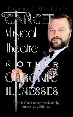 Coperta cărții 'Cancer, Musical Theatre & Other Chronic Illnesses: 10-Year Cancer Survivorship Anniversary Edition - Edward Miskie'