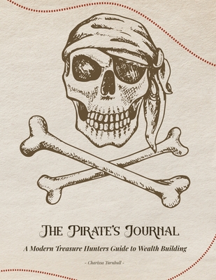 The Pirate's Journal: A Modern Treasure Hunters Guide to Wealth Building - Charissa Turnbull