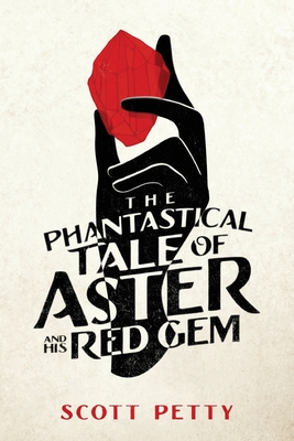 The Phantastical Tale of Aster And His Red Gem - Scott Petty