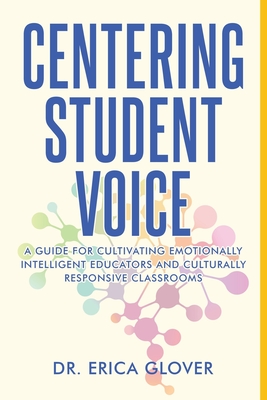 Centering Student Voice: A Guide For Cultivating Emotionally Intelligent Educators and Culturally Responsive Classrooms - Erica Glover