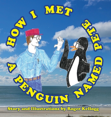 How I Met A Penguin Named Pete - Roger Kellogg