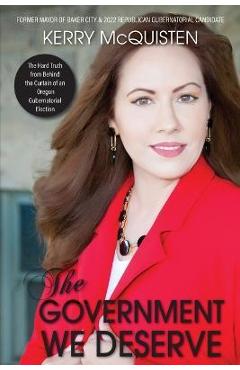 Poza produsului The Government We Deserve: The Hard Truth from Behind the Curtain of an Oregon Gubernatorial Election - Kerry Mcquisten