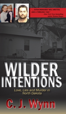 Wilder Intentions: Love, Lies and Murder in North Dakota - C. J. Wynn